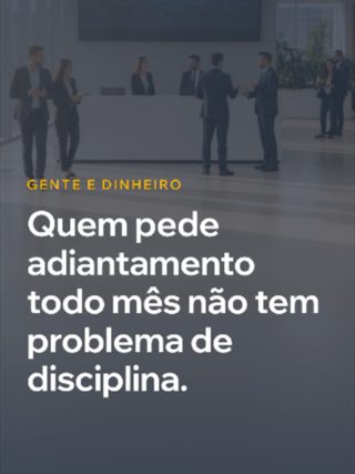 Colaborador que pede adiantamento todo mês não tem problema de disciplina. Tem problema de